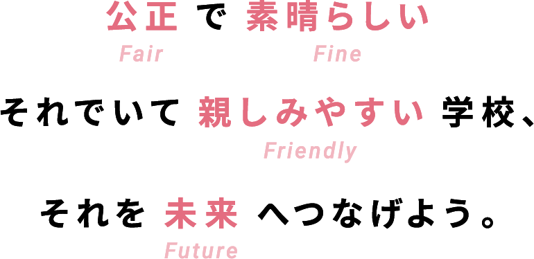 公正で素晴らしい、それでいて親しみやすい学校、それを未来へつなげよう。